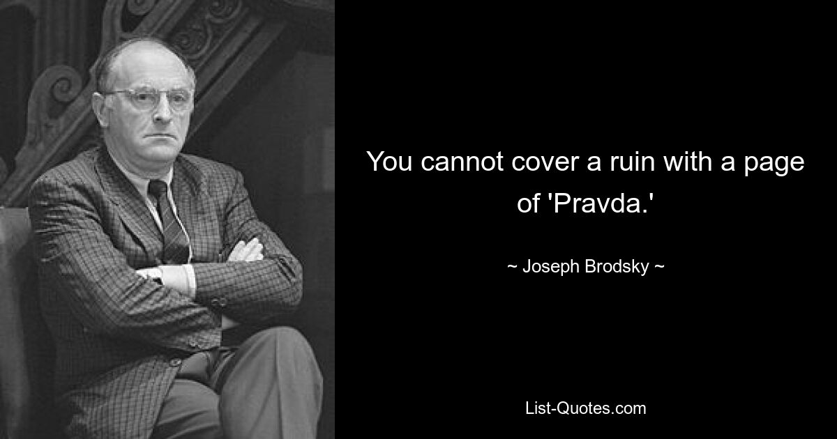 You cannot cover a ruin with a page of 'Pravda.' — © Joseph Brodsky