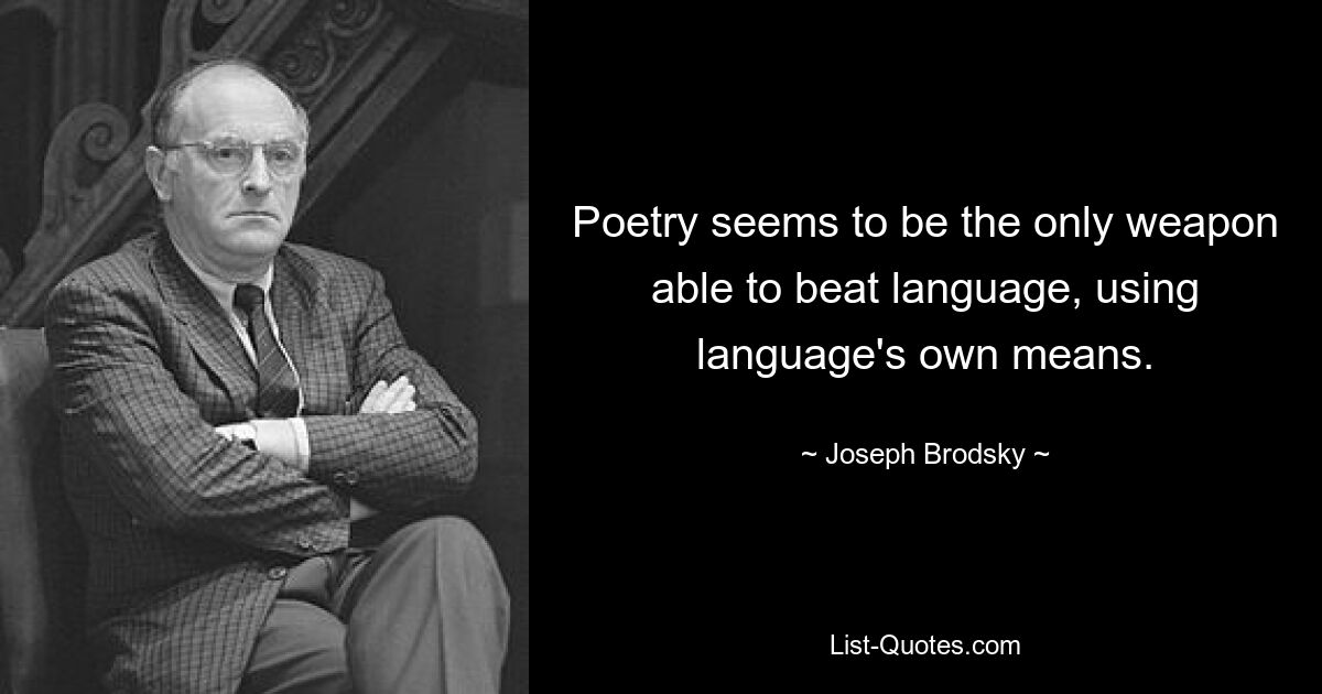 Poetry seems to be the only weapon able to beat language, using language's own means. — © Joseph Brodsky