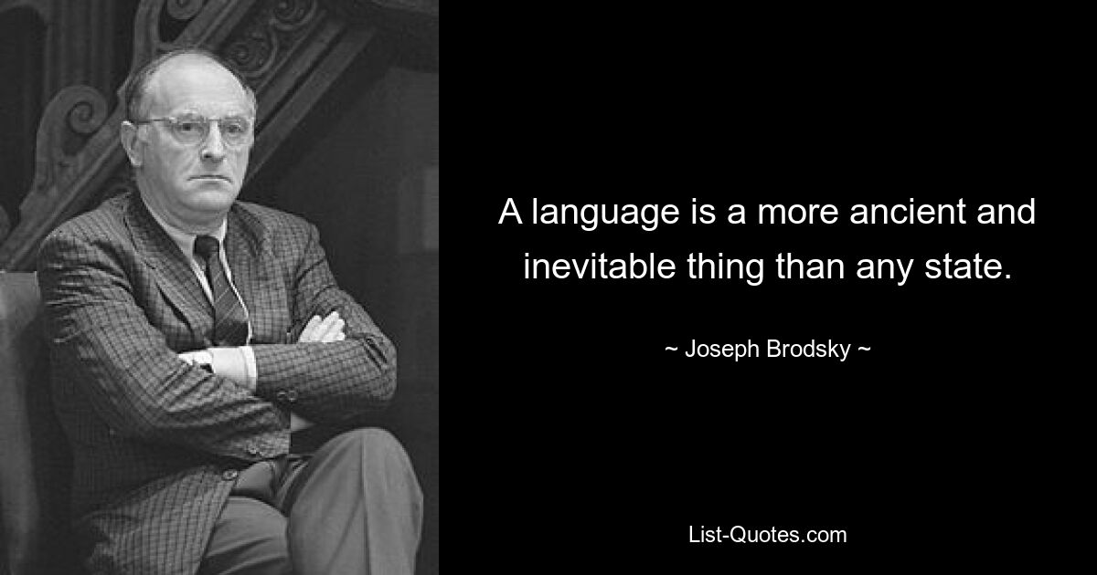 A language is a more ancient and inevitable thing than any state. — © Joseph Brodsky