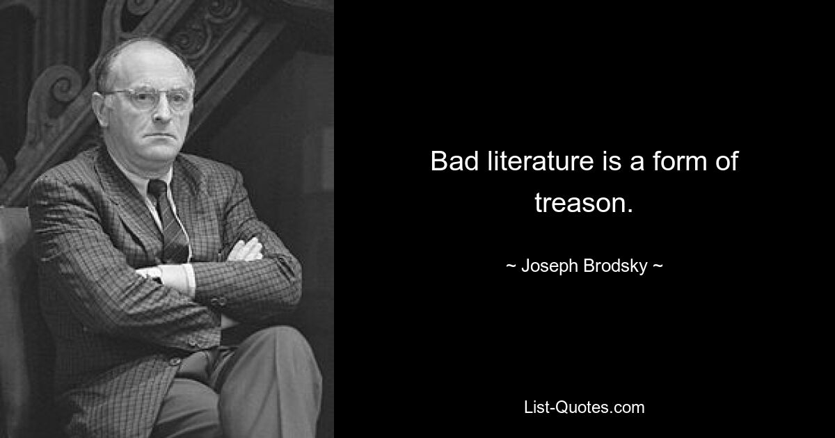 Bad literature is a form of treason. — © Joseph Brodsky