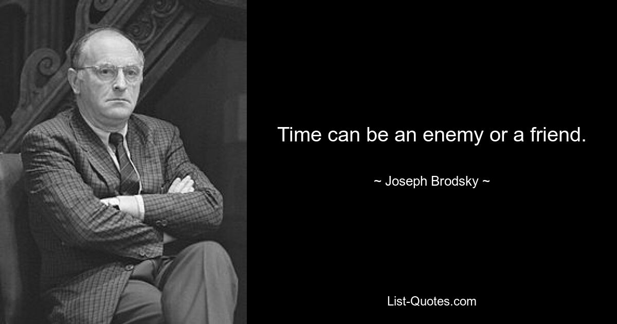 Time can be an enemy or a friend. — © Joseph Brodsky