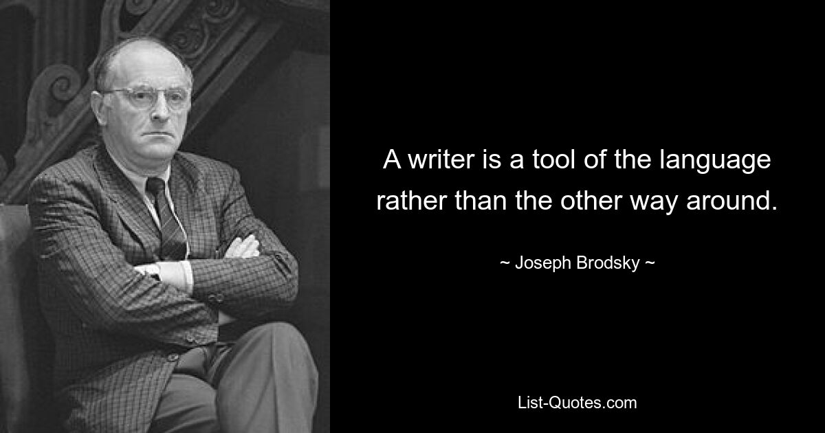 A writer is a tool of the language rather than the other way around. — © Joseph Brodsky