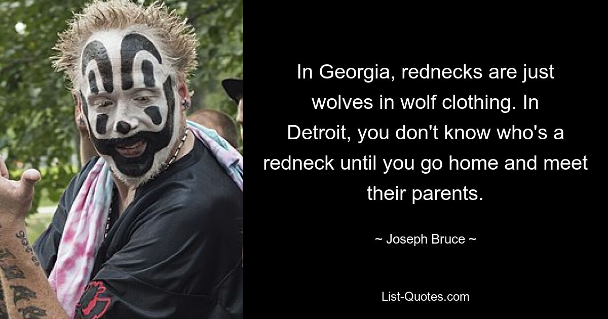 In Georgia, rednecks are just wolves in wolf clothing. In Detroit, you don't know who's a redneck until you go home and meet their parents. — © Joseph Bruce