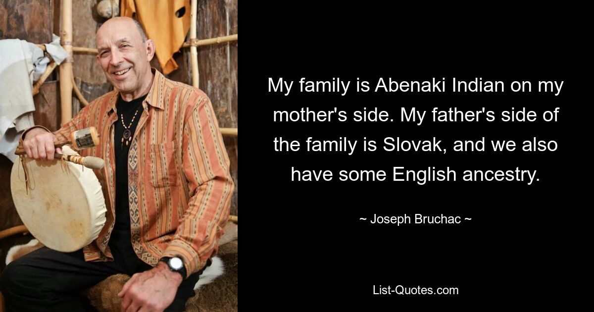 Моя семья — индейцы абенаки по материнской линии. Семья моего отца - словацкая, и у нас также есть некоторые английские корни. — © Джозеф Бручак 