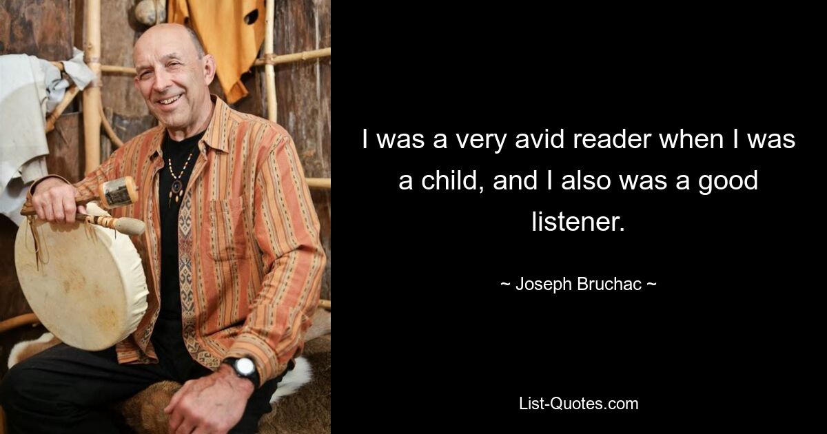 I was a very avid reader when I was a child, and I also was a good listener. — © Joseph Bruchac