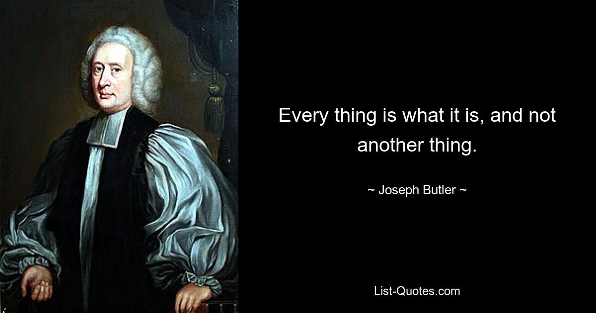 Every thing is what it is, and not another thing. — © Joseph Butler