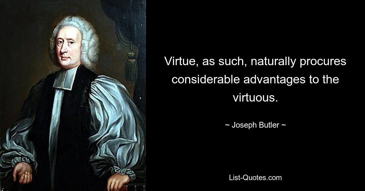 Virtue, as such, naturally procures considerable advantages to the virtuous. — © Joseph Butler