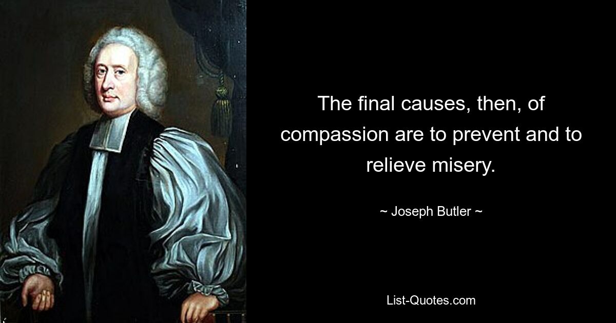 The final causes, then, of compassion are to prevent and to relieve misery. — © Joseph Butler