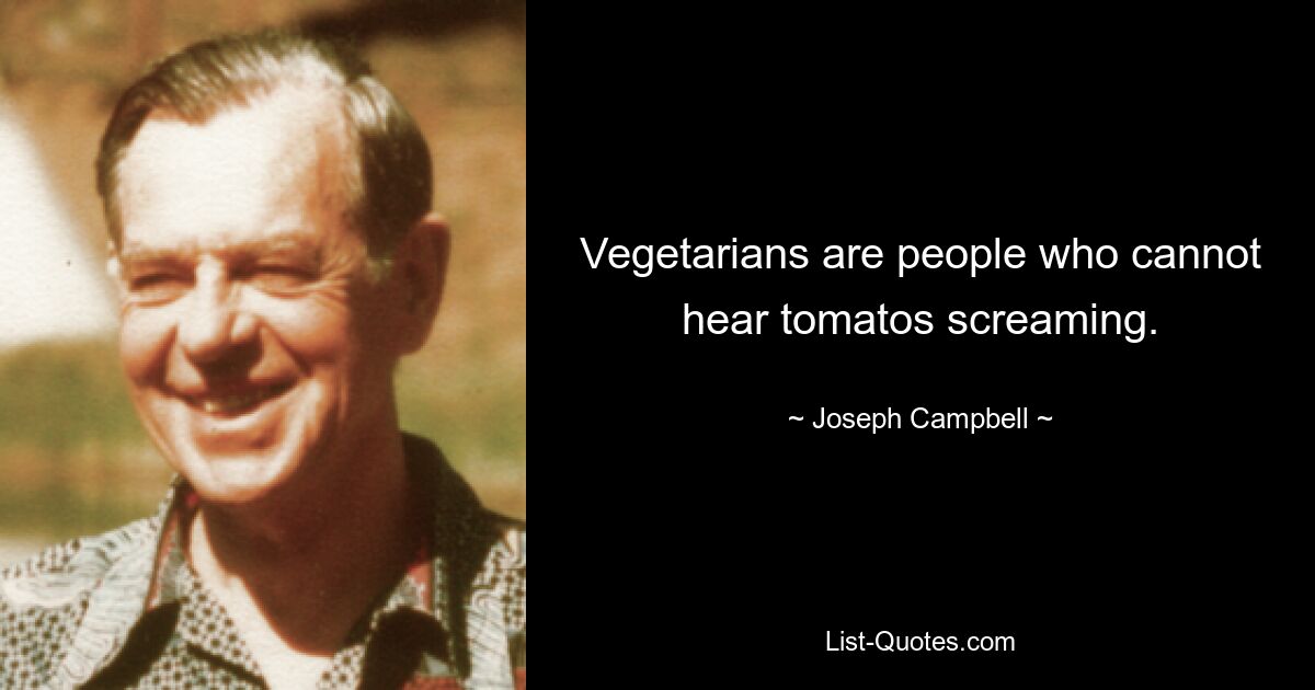 Vegetarians are people who cannot hear tomatos screaming. — © Joseph Campbell