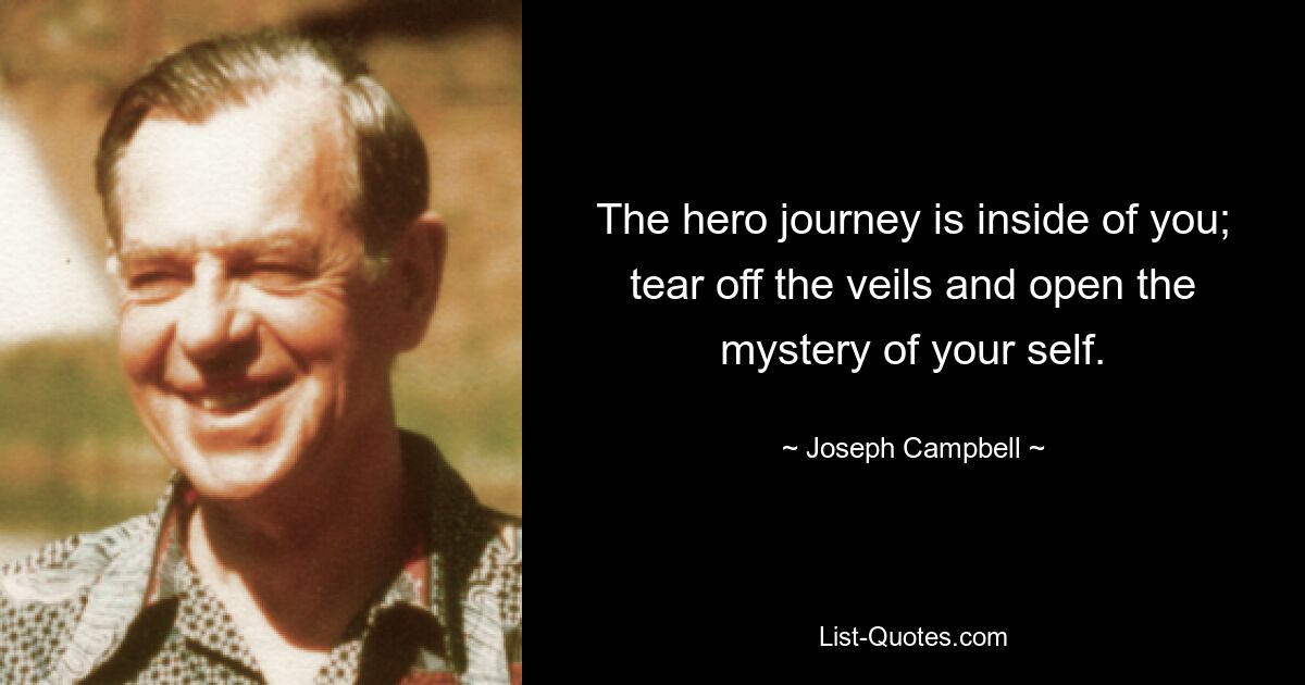 The hero journey is inside of you; tear off the veils and open the mystery of your self. — © Joseph Campbell