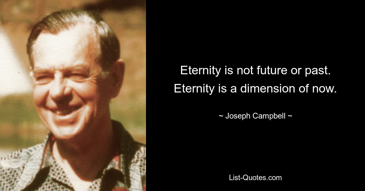 Eternity is not future or past. Eternity is a dimension of now. — © Joseph Campbell