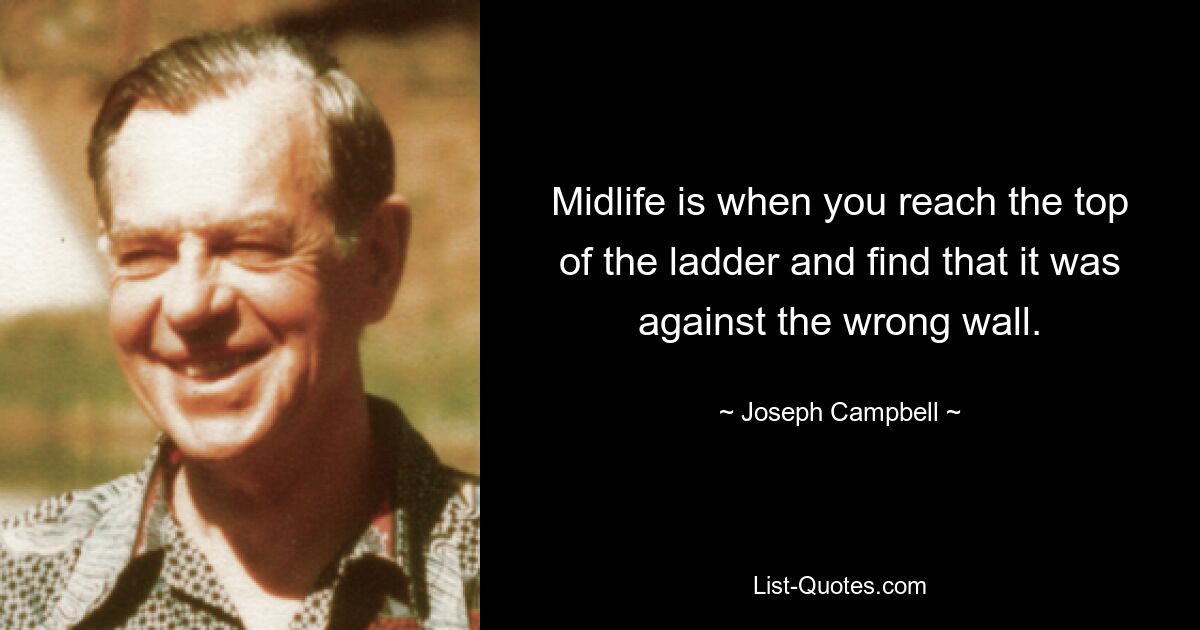 Midlife is when you reach the top of the ladder and find that it was against the wrong wall. — © Joseph Campbell