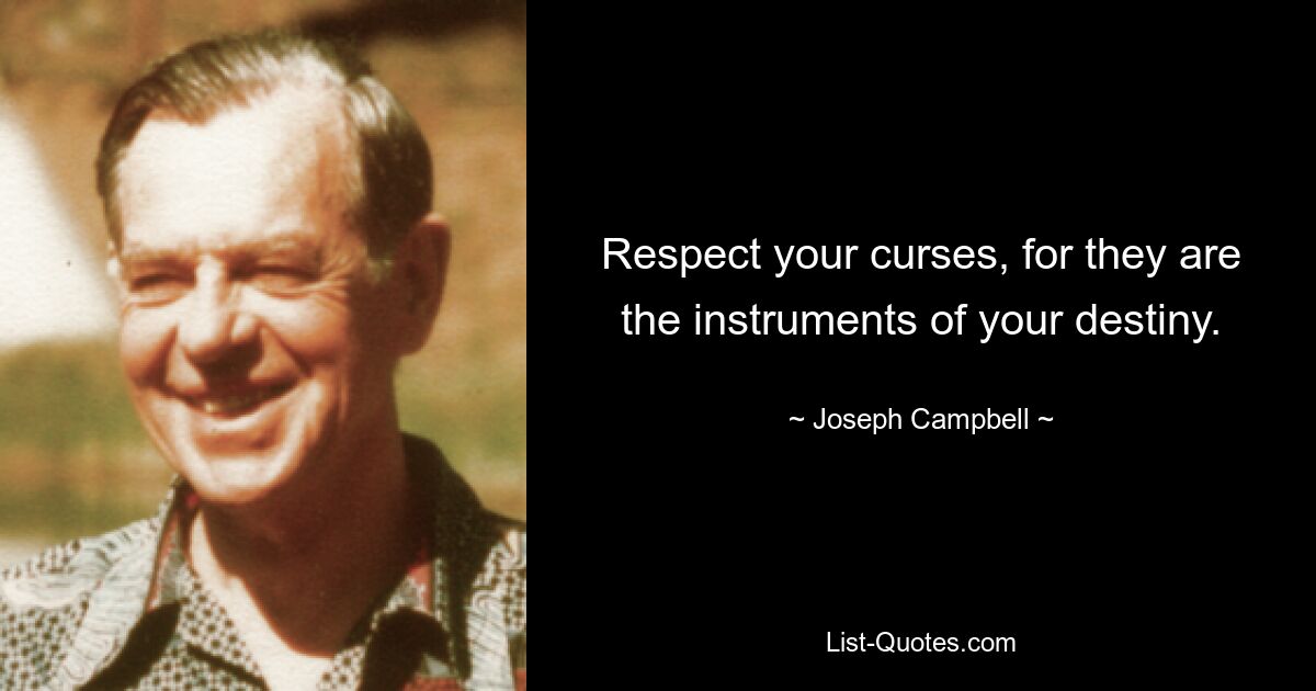 Respect your curses, for they are the instruments of your destiny. — © Joseph Campbell