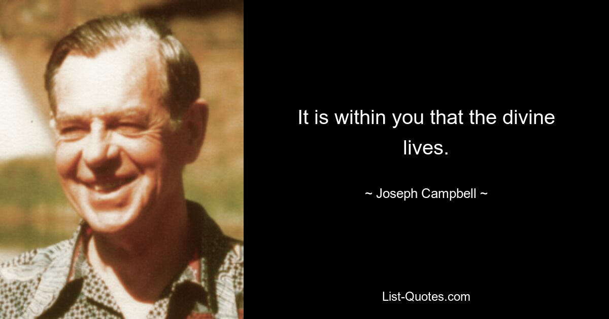 It is within you that the divine lives. — © Joseph Campbell