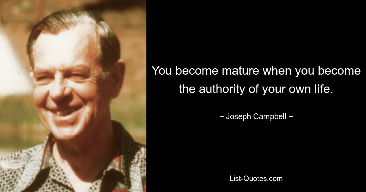 You become mature when you become the authority of your own life. — © Joseph Campbell