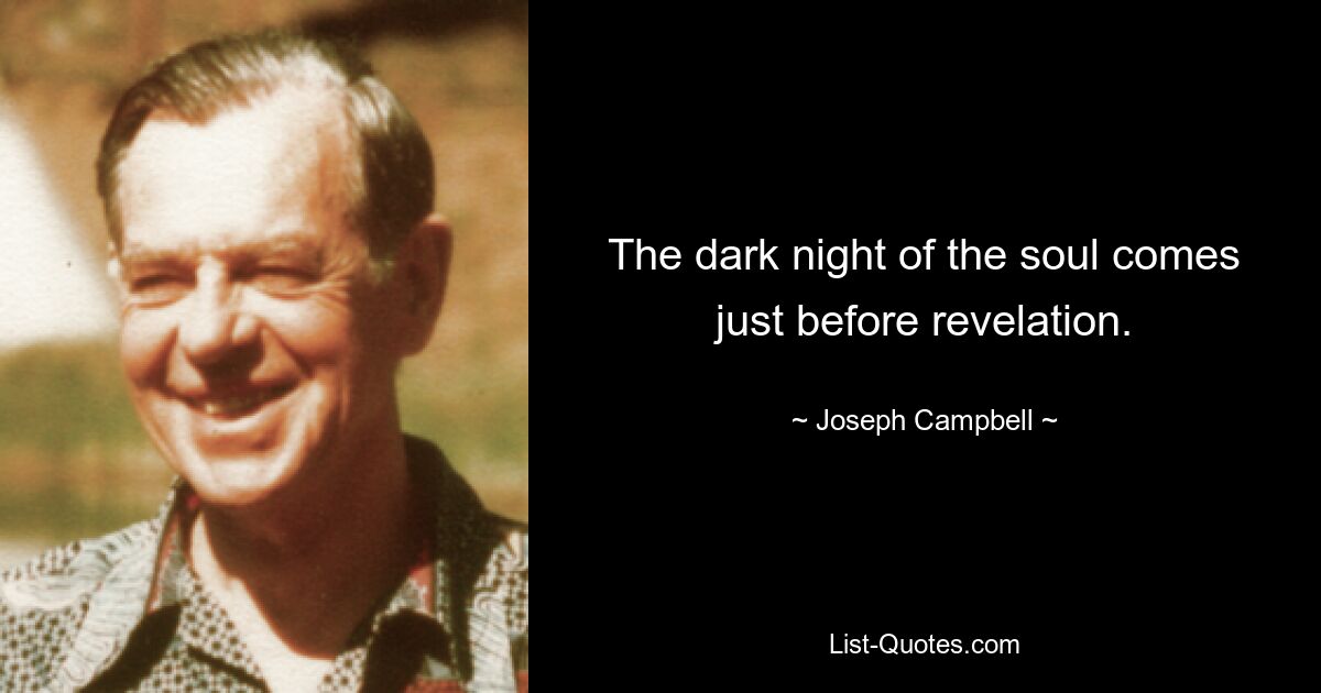 The dark night of the soul comes just before revelation. — © Joseph Campbell