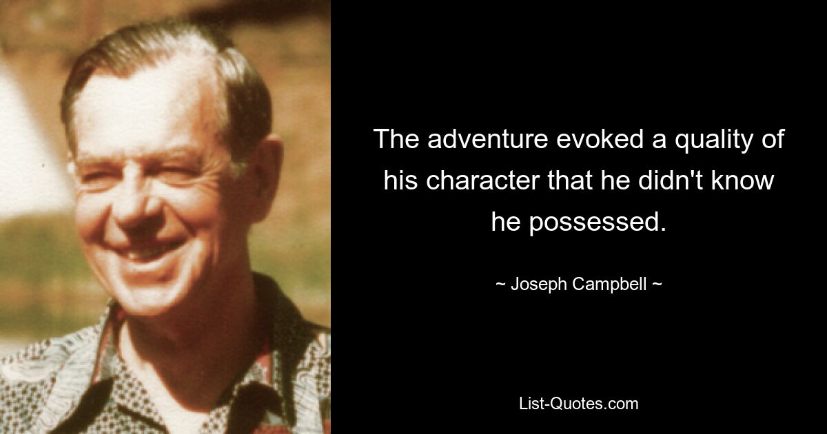 The adventure evoked a quality of his character that he didn't know he possessed. — © Joseph Campbell