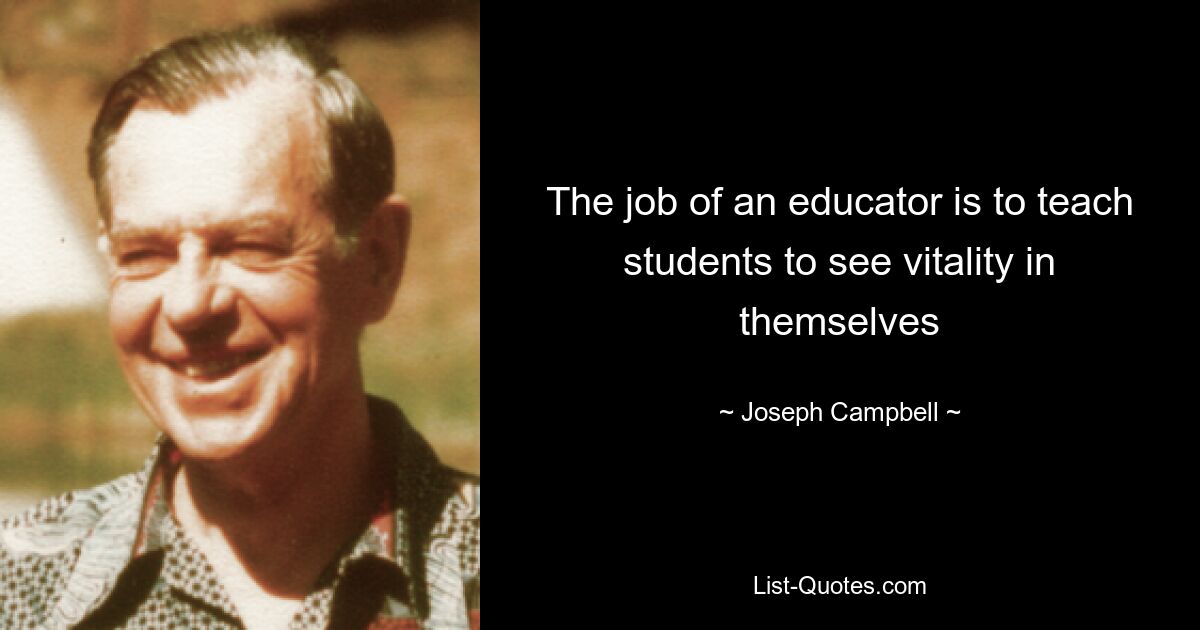 The job of an educator is to teach students to see vitality in themselves — © Joseph Campbell