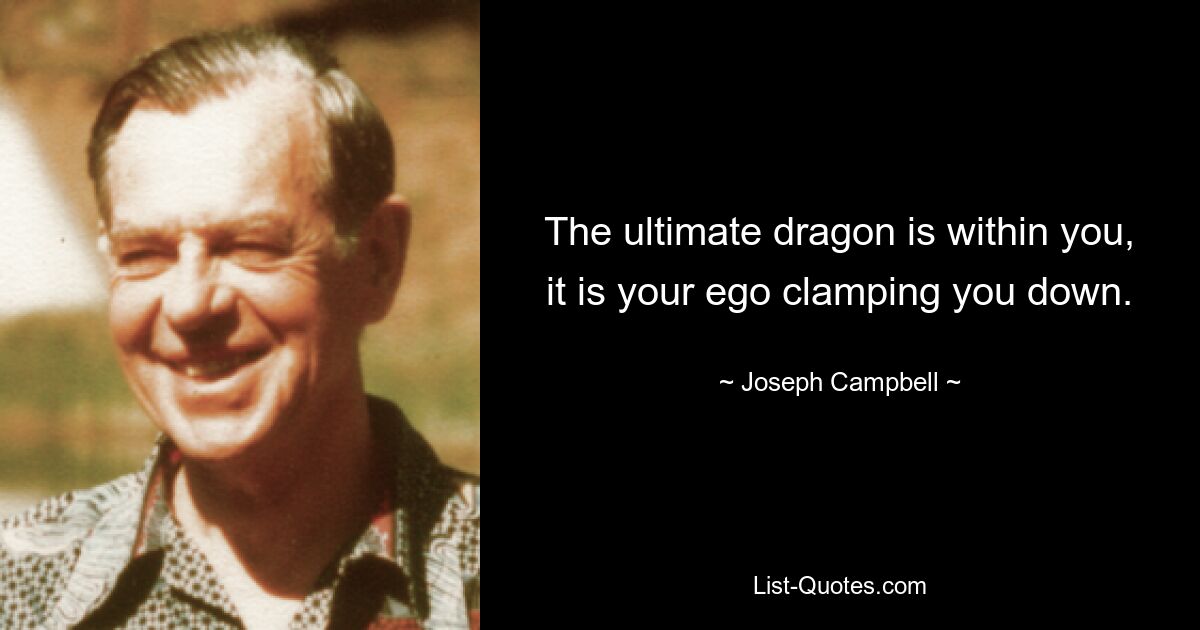 The ultimate dragon is within you, it is your ego clamping you down. — © Joseph Campbell