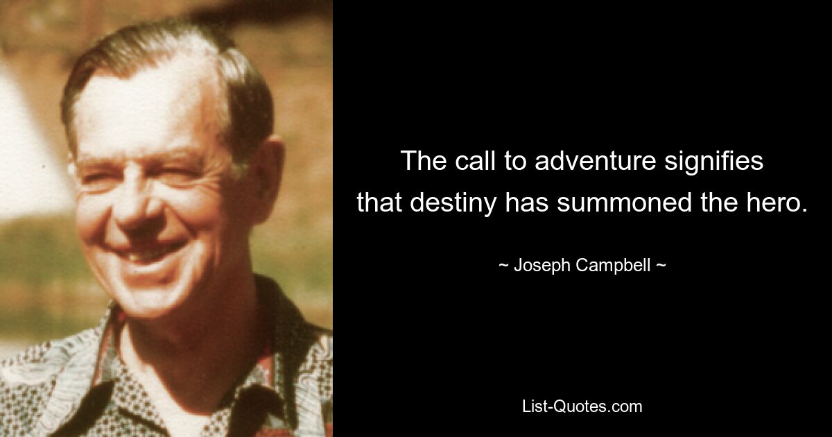 The call to adventure signifies that destiny has summoned the hero. — © Joseph Campbell