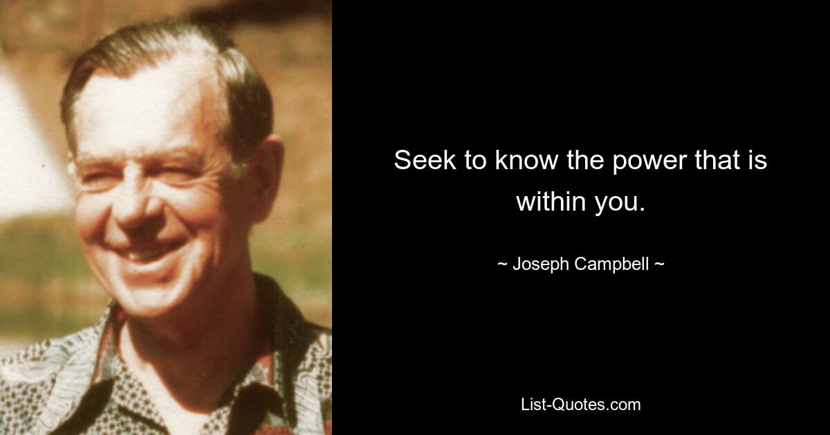 Seek to know the power that is within you. — © Joseph Campbell