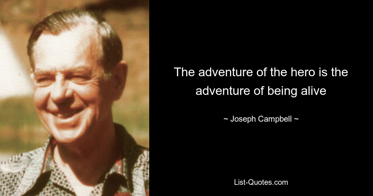 The adventure of the hero is the adventure of being alive — © Joseph Campbell