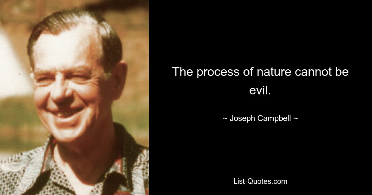 The process of nature cannot be evil. — © Joseph Campbell