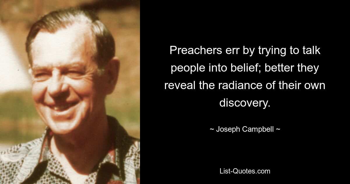 Preachers err by trying to talk people into belief; better they reveal the radiance of their own discovery. — © Joseph Campbell