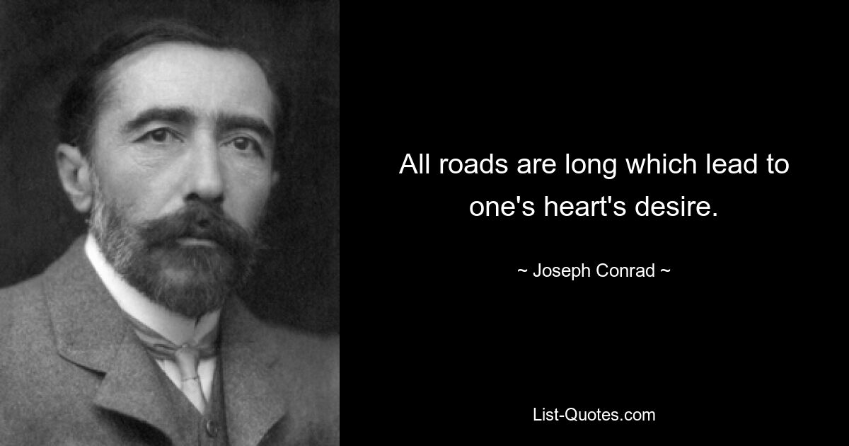 All roads are long which lead to one's heart's desire. — © Joseph Conrad