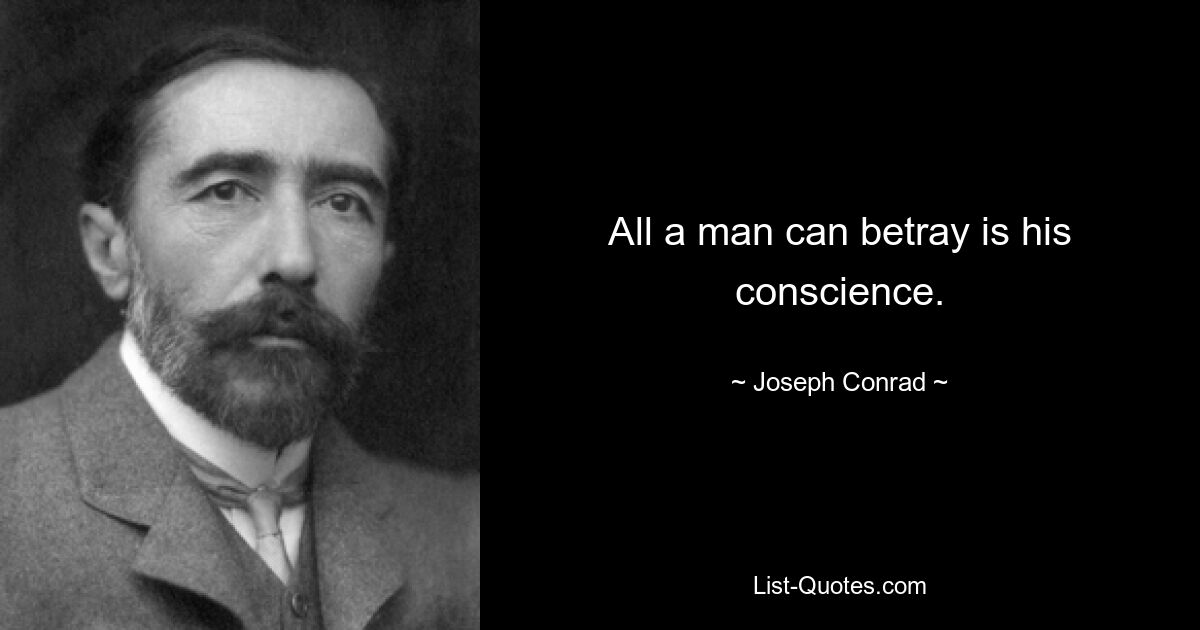 All a man can betray is his conscience. — © Joseph Conrad