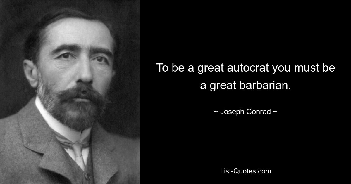 To be a great autocrat you must be a great barbarian. — © Joseph Conrad