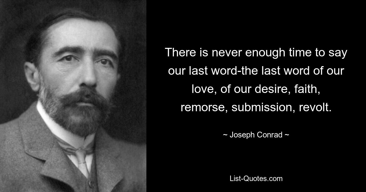 There is never enough time to say our last word-the last word of our love, of our desire, faith, remorse, submission, revolt. — © Joseph Conrad