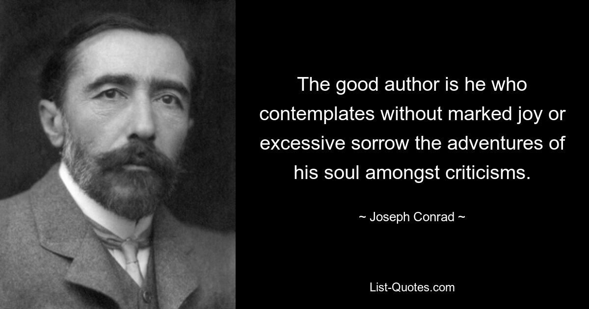 The good author is he who contemplates without marked joy or excessive sorrow the adventures of his soul amongst criticisms. — © Joseph Conrad