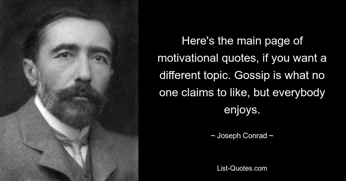 Here's the main page of motivational quotes, if you want a different topic. Gossip is what no one claims to like, but everybody enjoys. — © Joseph Conrad