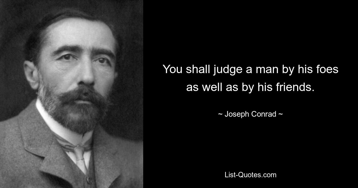 You shall judge a man by his foes as well as by his friends. — © Joseph Conrad