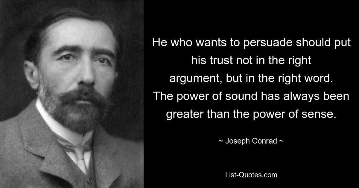 Тот, кто хочет убедить, должен полагаться не на правильный аргумент, а на правильное слово. Сила звука всегда была больше силы чувства. — © Джозеф Конрад 