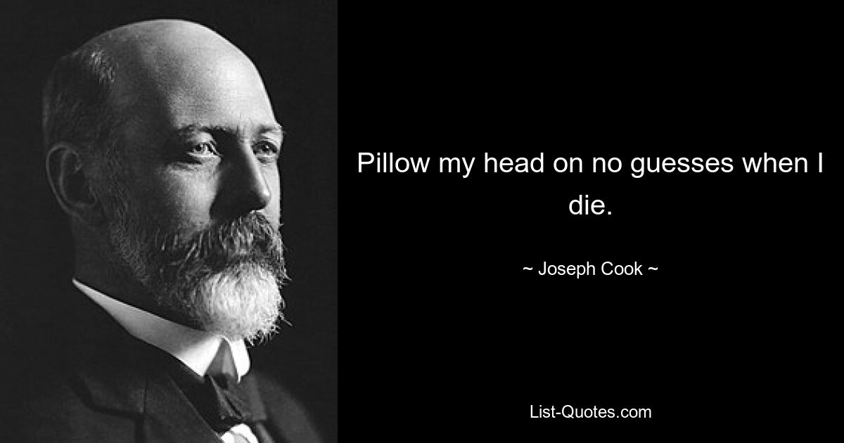 Pillow my head on no guesses when I die. — © Joseph Cook