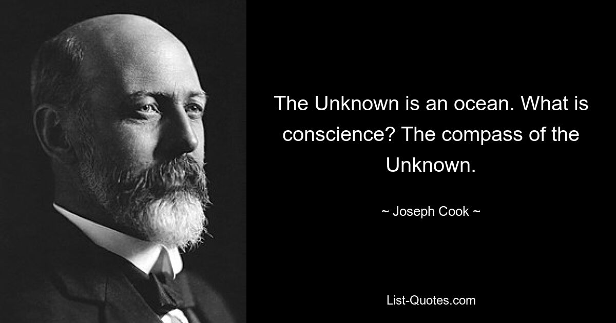 The Unknown is an ocean. What is conscience? The compass of the Unknown. — © Joseph Cook