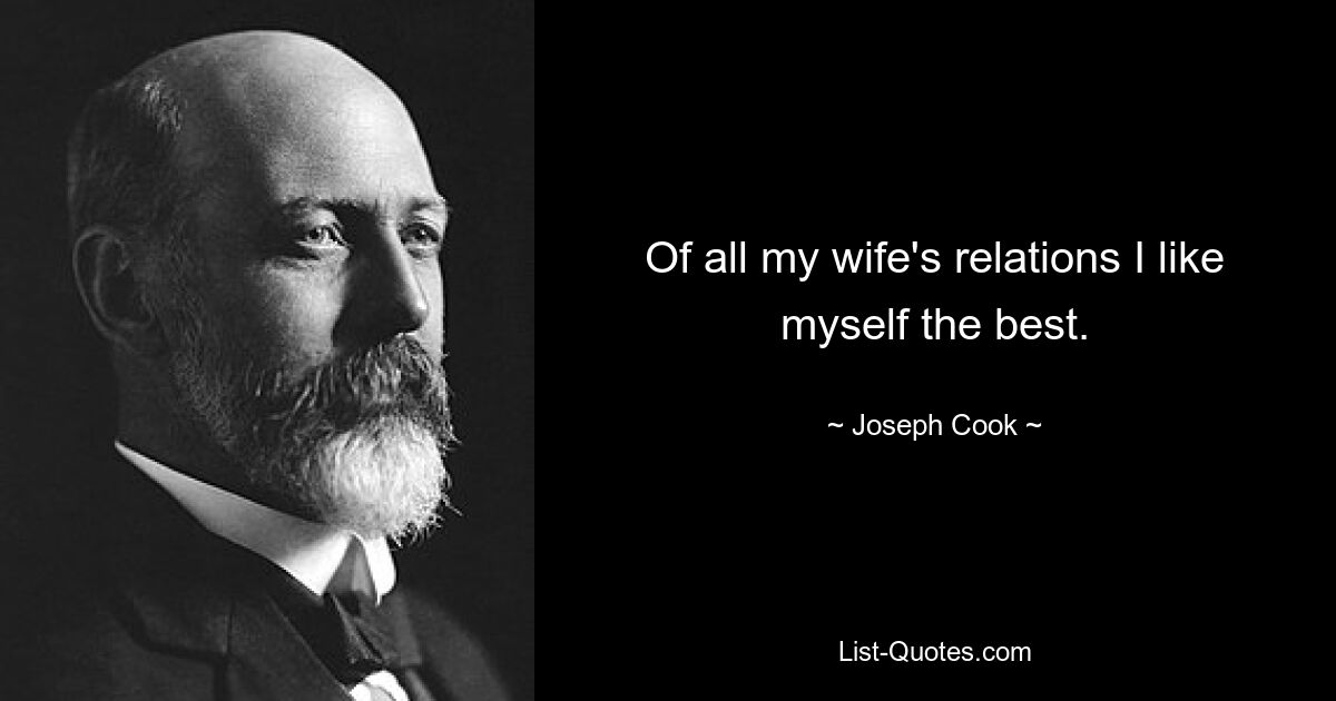 Of all my wife's relations I like myself the best. — © Joseph Cook