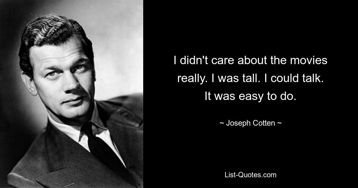 I didn't care about the movies really. I was tall. I could talk. It was easy to do. — © Joseph Cotten