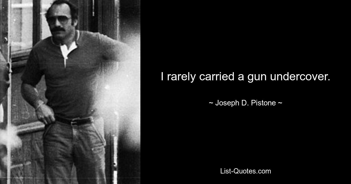 I rarely carried a gun undercover. — © Joseph D. Pistone