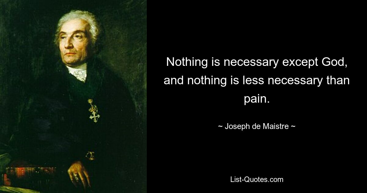 Nothing is necessary except God, and nothing is less necessary than pain. — © Joseph de Maistre