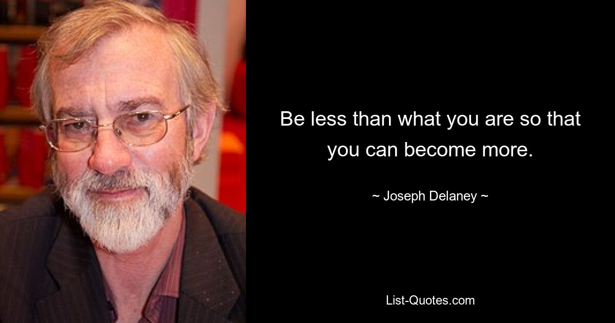 Be less than what you are so that you can become more. — © Joseph Delaney