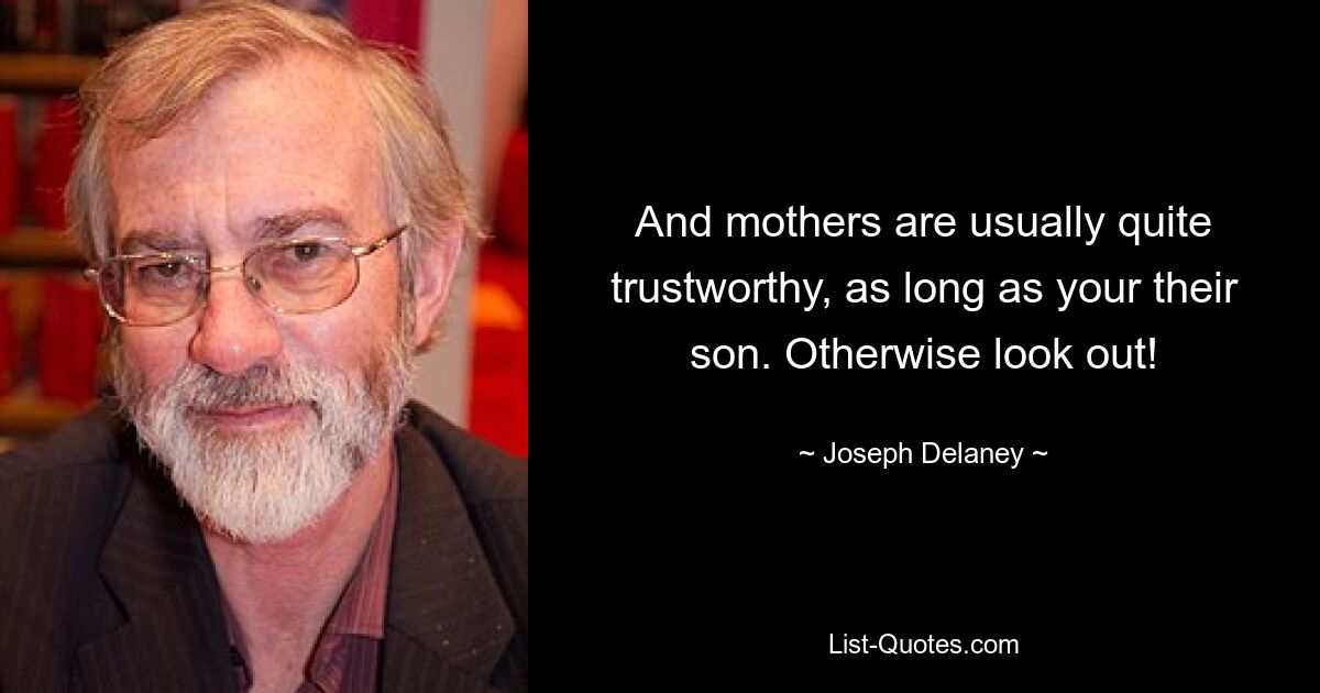 And mothers are usually quite trustworthy, as long as your their son. Otherwise look out! — © Joseph Delaney