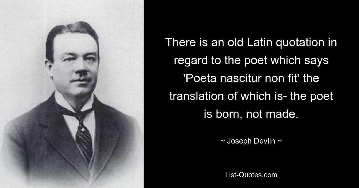 В отношении поэта есть старая латинская цитата, которая гласит: «Poeta nascitur non fit», перевод которой таков: «Поэтом рождаются, а не становятся». — © Джозеф Девлин 