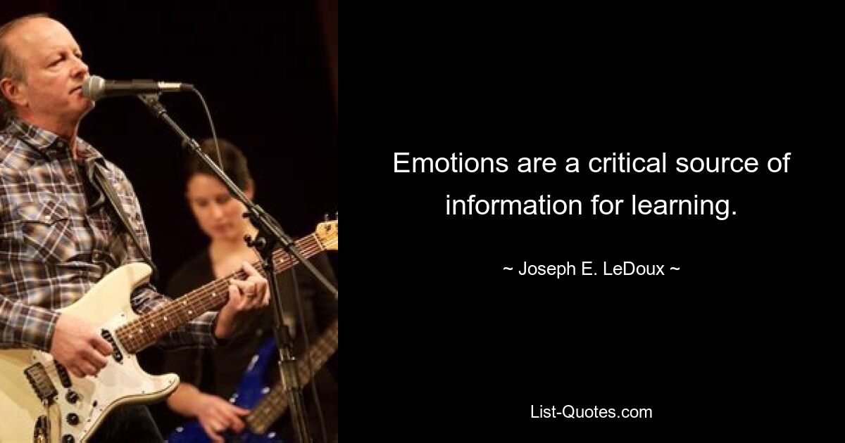 Emotions are a critical source of information for learning. — © Joseph E. LeDoux