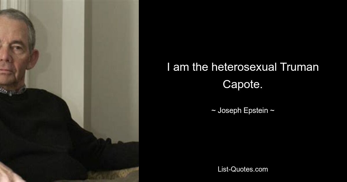 I am the heterosexual Truman Capote. — © Joseph Epstein