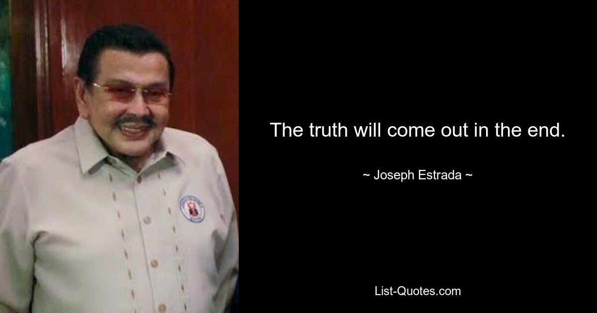 The truth will come out in the end. — © Joseph Estrada