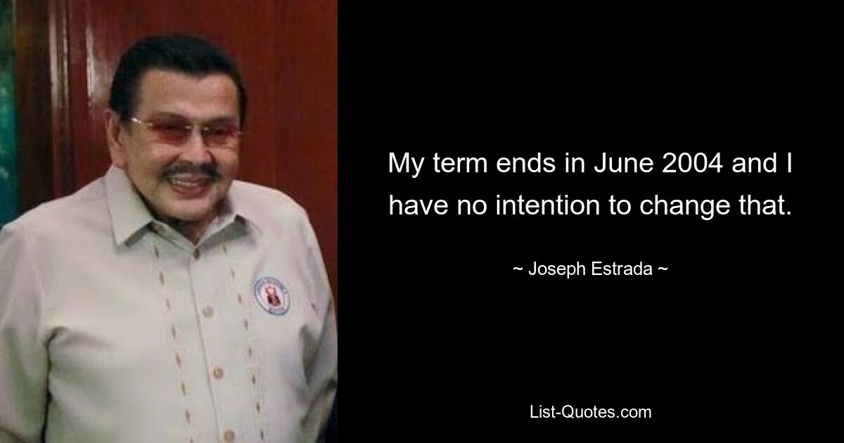 My term ends in June 2004 and I have no intention to change that. — © Joseph Estrada