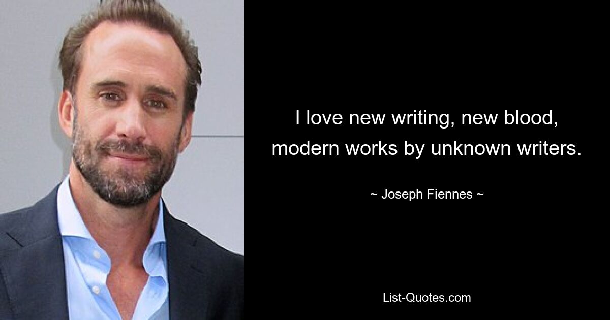 I love new writing, new blood, modern works by unknown writers. — © Joseph Fiennes